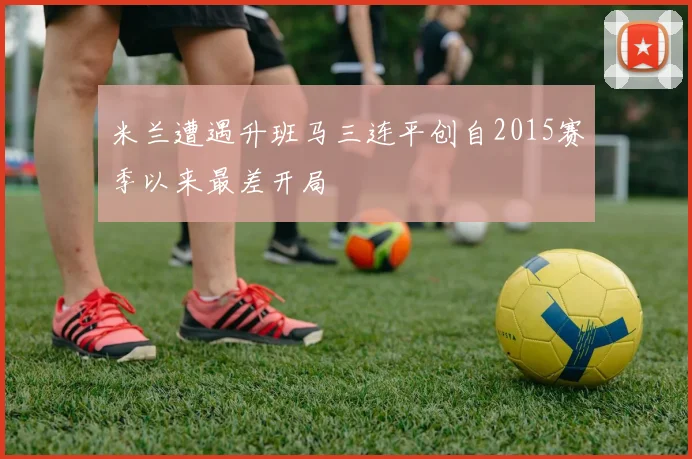 米兰遭遇升班马三连平创自2015赛季以来最差开局
