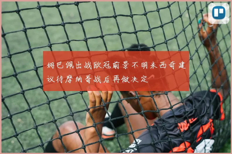 姆巴佩出战欧冠前景不明米西奇建议待摩纳哥战后再做决定