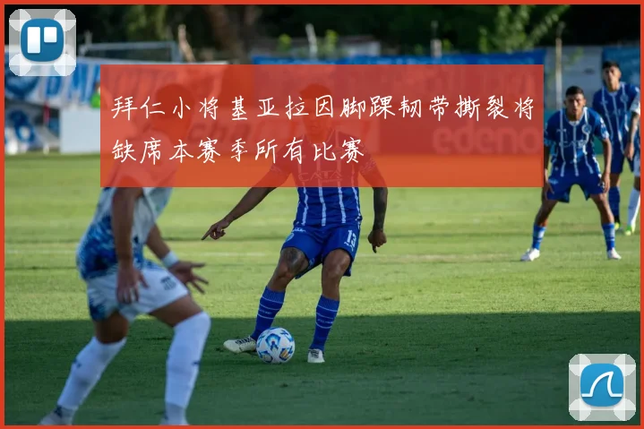 拜仁小将基亚拉因脚踝韧带撕裂将缺席本赛季所有比赛