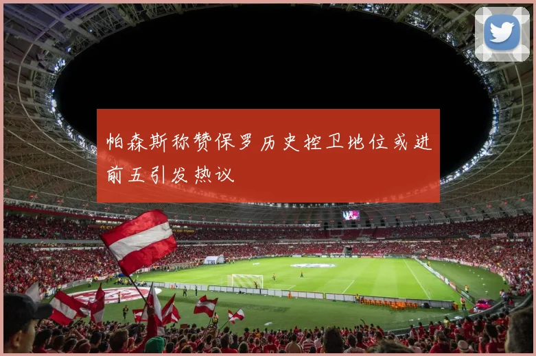帕森斯称赞保罗历史控卫地位或进前五引发热议