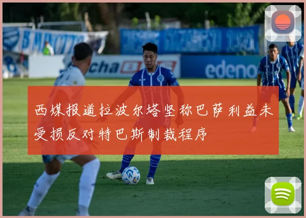 西媒报道拉波尔塔坚称巴萨利益未受损反对特巴斯制裁程序