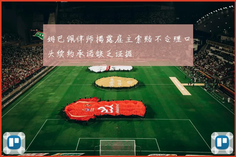 姆巴佩律师揭露雇主索赔不合理口头续约承诺缺乏证据