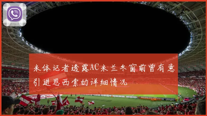 米体记者透露AC米兰冬窗前曾有意引进恩西索的详细情况